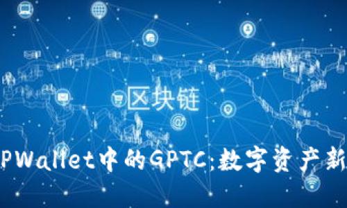  深度解读TPWallet中的GPTC：数字资产新纪元的先锋