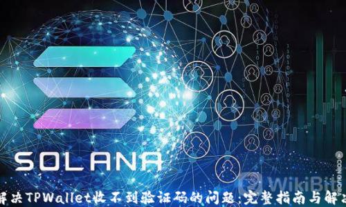 
如何解决TPWallet收不到验证码的问题：完整指南与解决方案