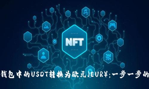 : 如何将钱包中的USDT转换为欧元（EUR）：一步一步的操作指南