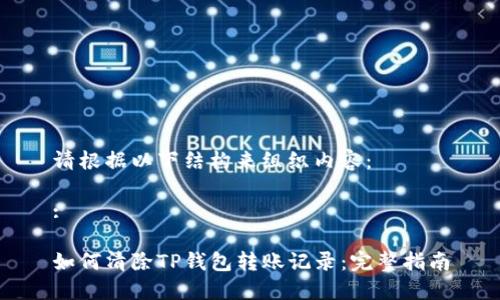 请根据以下结构来组织内容：

:

如何清除TP钱包转账记录：完整指南