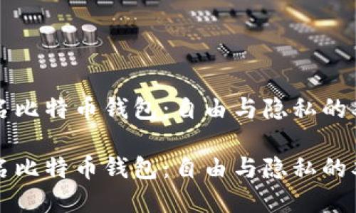 未实名比特币钱包：自由与隐私的双刃剑

未实名比特币钱包：自由与隐私的双刃剑