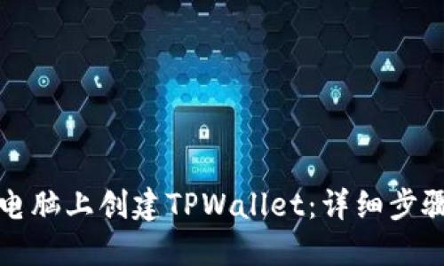 如何在电脑上创建TPWallet：详细步骤与技巧