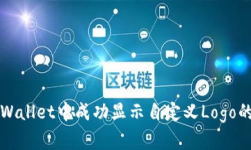 如何在TPWallet中成功显示自定义Logo的详细指南