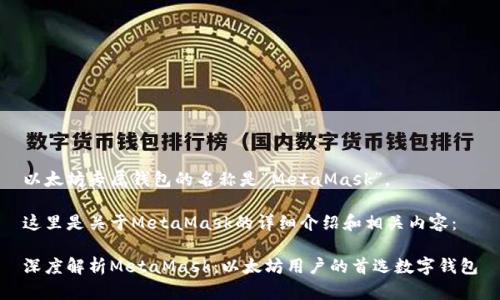 以太坊专属钱包的名称是“MetaMask”。

这里是关于MetaMask的详细介绍和相关内容：

深度解析MetaMask：以太坊用户的首选数字钱包